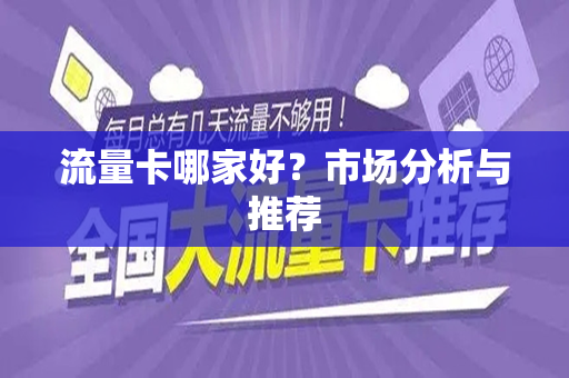 流量卡哪家好？市场分析与推荐