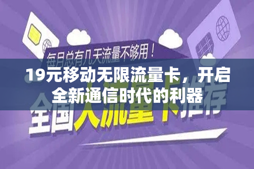 19元移动无限流量卡，开启全新通信时代的利器