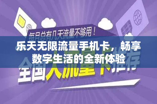 乐天无限流量手机卡，畅享数字生活的全新体验