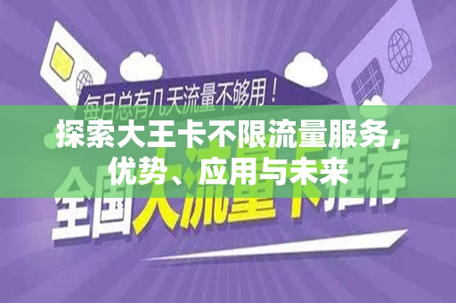 探索大王卡不限流量服务，优势、应用与未来