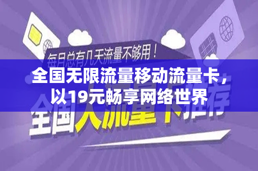 全国无限流量移动流量卡，以19元畅享网络世界