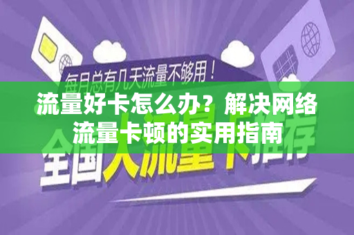 流量好卡怎么办？解决网络流量卡顿的实用指南