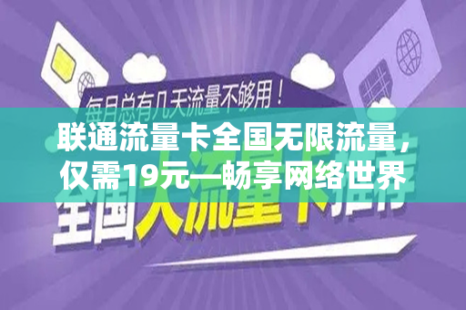 联通流量卡全国无限流量，仅需19元—畅享网络世界的绝佳选择