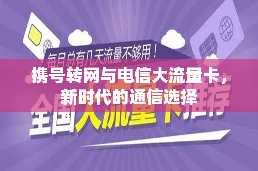 携号转网与电信大流量卡，新时代的通信选择