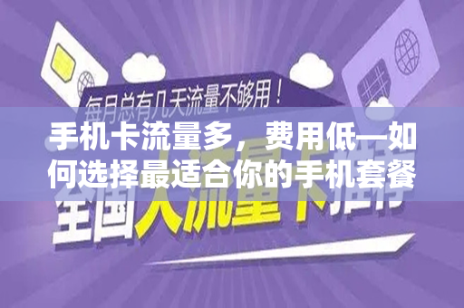 手机卡流量多，费用低—如何选择最适合你的手机套餐