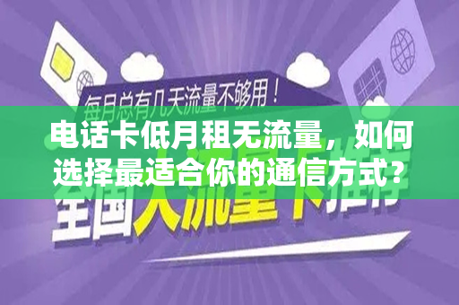 电话卡低月租无流量，如何选择最适合你的通信方式？
