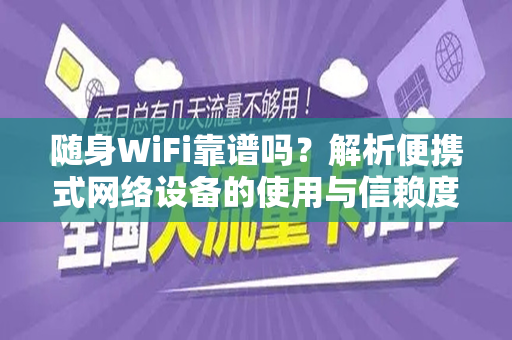 随身WiFi靠谱吗？解析便携式网络设备的使用与信赖度
