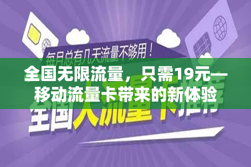 全国无限流量，只需19元—移动流量卡带来的新体验