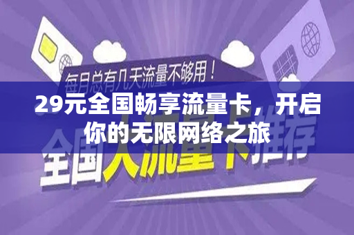 29元全国畅享流量卡，开启你的无限网络之旅