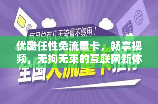 优酷任性免流量卡，畅享视频，无拘无束的互联网新体验
