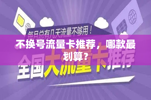 不换号流量卡推荐，哪款最划算？