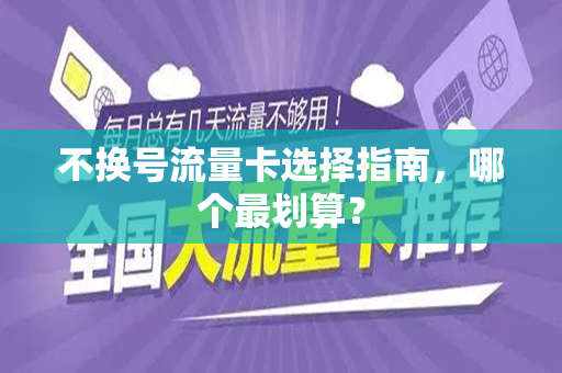 不换号流量卡选择指南，哪个最划算？