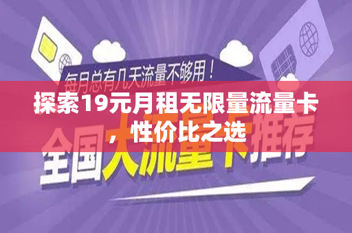 探索19元月租无限量流量卡，性价比之选