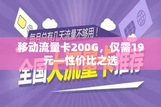 移动流量卡200G，仅需19元—性价比之选