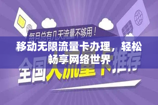 移动无限流量卡办理，轻松畅享网络世界
