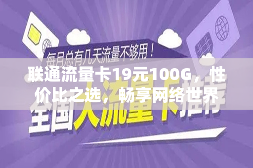 联通流量卡19元100G，性价比之选，畅享网络世界