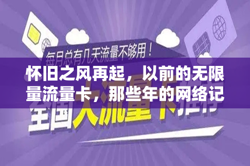 怀旧之风再起，以前的无限量流量卡，那些年的网络记忆