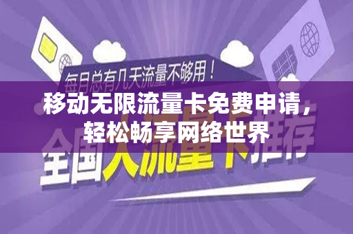 移动无限流量卡免费申请，轻松畅享网络世界