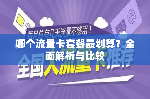 哪个流量卡套餐最划算？全面解析与比较