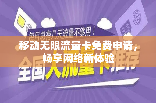 移动无限流量卡免费申请，畅享网络新体验