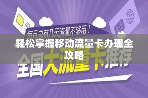 轻松掌握移动流量卡办理全攻略