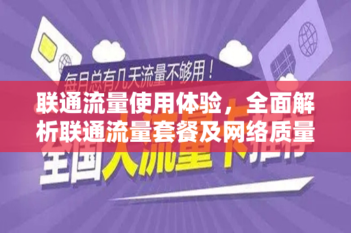 联通流量使用体验，全面解析联通流量套餐及网络质量