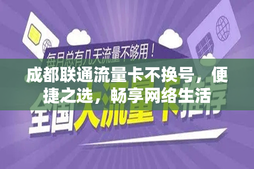 成都联通流量卡不换号，便捷之选，畅享网络生活