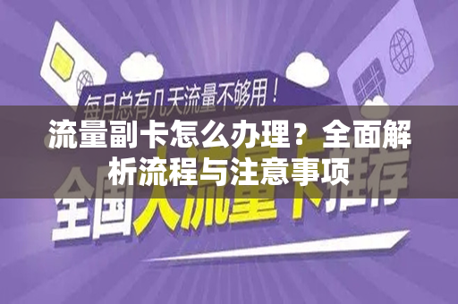 流量副卡怎么办理？全面解析流程与注意事项
