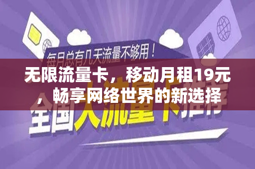 无限流量卡，移动月租19元，畅享网络世界的新选择