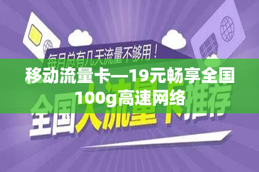 移动流量卡—19元畅享全国100g高速网络