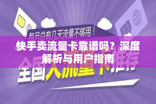 快手卖流量卡靠谱吗？深度解析与用户指南