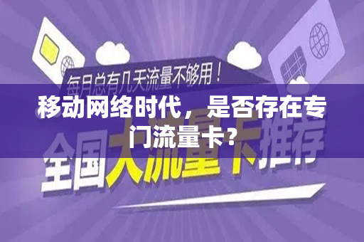 移动网络时代，是否存在专门流量卡？