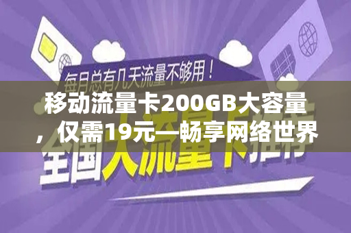 移动流量卡200GB大容量，仅需19元—畅享网络世界的绝佳选择