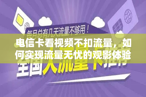 电信卡看视频不扣流量，如何实现流量无忧的观影体验