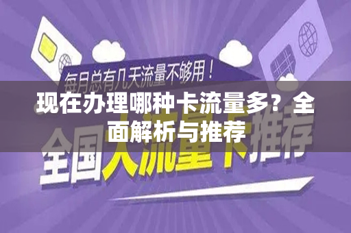 现在办理哪种卡流量多？全面解析与推荐