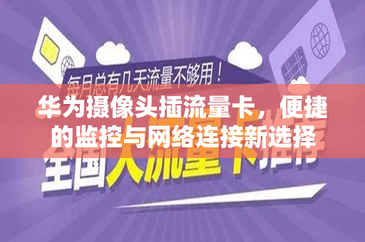 华为摄像头插流量卡，便捷的监控与网络连接新选择
