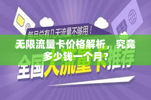 无限流量卡价格解析，究竟多少钱一个月？