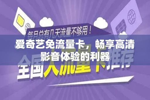 爱奇艺免流量卡，畅享高清影音体验的利器