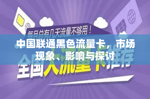 中国联通黑色流量卡，市场现象、影响与探讨