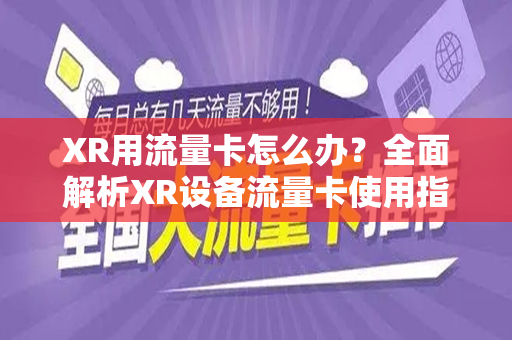 XR用流量卡怎么办？全面解析XR设备流量卡使用指南