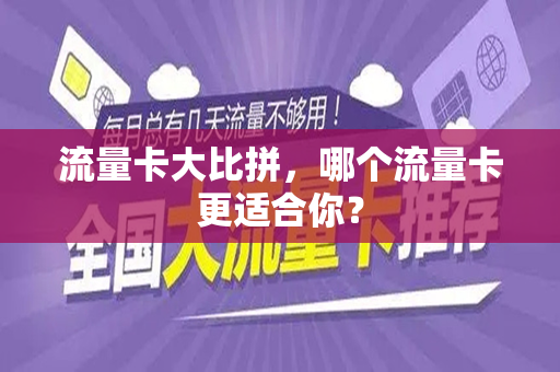 流量卡大比拼，哪个流量卡更适合你？