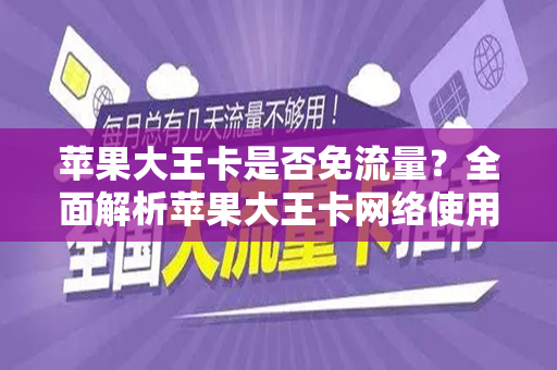 苹果大王卡是否免流量？全面解析苹果大王卡网络使用费用