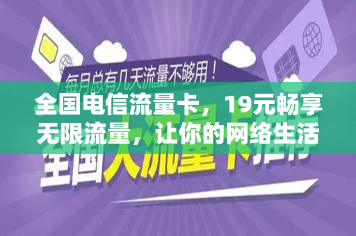 全国电信流量卡，19元畅享无限流量，让你的网络生活更精彩