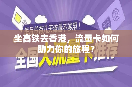 坐高铁去香港，流量卡如何助力你的旅程？
