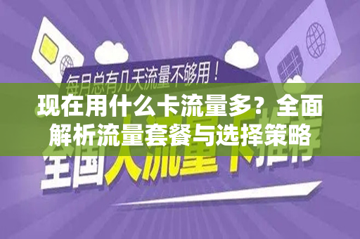 现在用什么卡流量多？全面解析流量套餐与选择策略