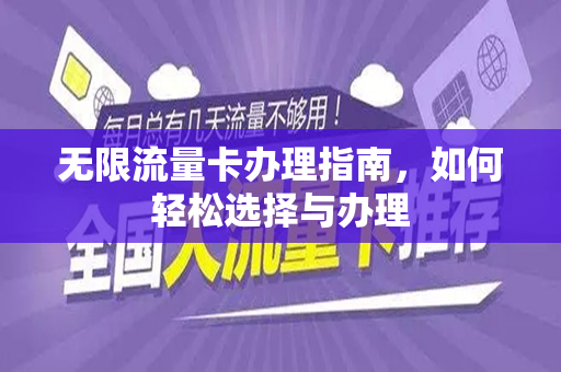 无限流量卡办理指南，如何轻松选择与办理