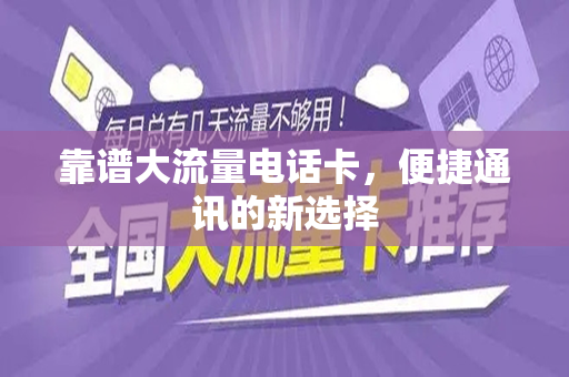 靠谱大流量电话卡，便捷通讯的新选择