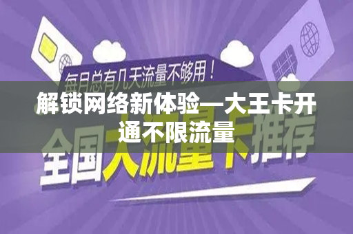 解锁网络新体验—大王卡开通不限流量