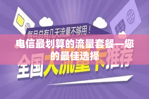 电信最划算的流量套餐—您的最佳选择