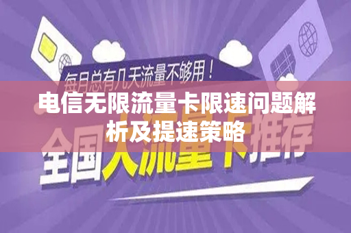 电信无限流量卡限速问题解析及提速策略